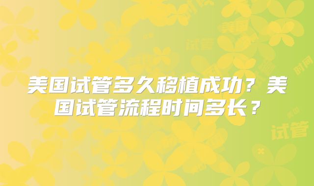 美国试管多久移植成功？美国试管流程时间多长？
