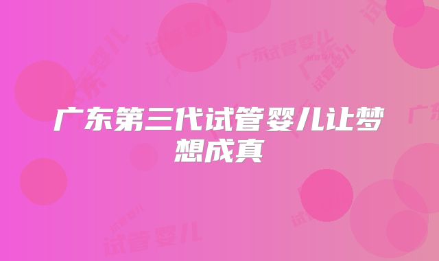 广东第三代试管婴儿让梦想成真