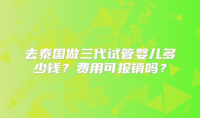 去泰国做三代试管婴儿多少钱？费用可报销吗？