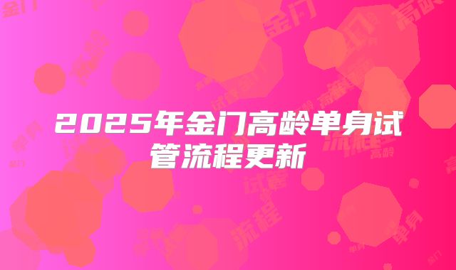2025年金门高龄单身试管流程更新