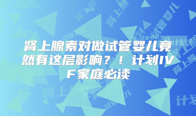 肾上腺素对做试管婴儿竟然有这层影响？！计划IVF家庭必读