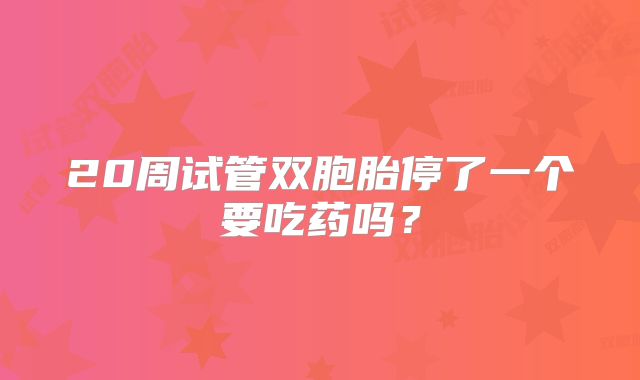 20周试管双胞胎停了一个要吃药吗？