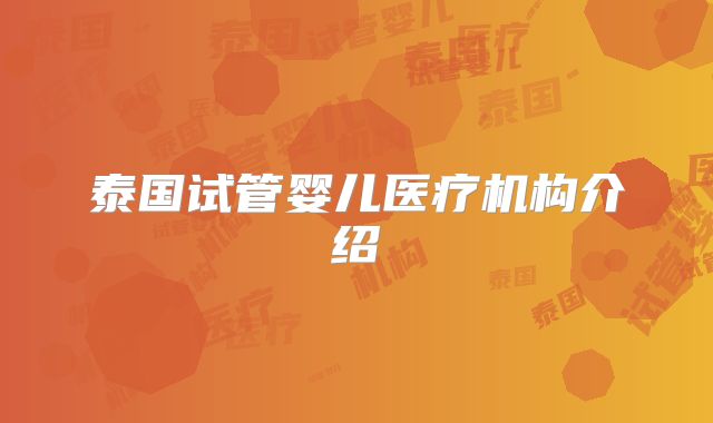 泰国试管婴儿医疗机构介绍