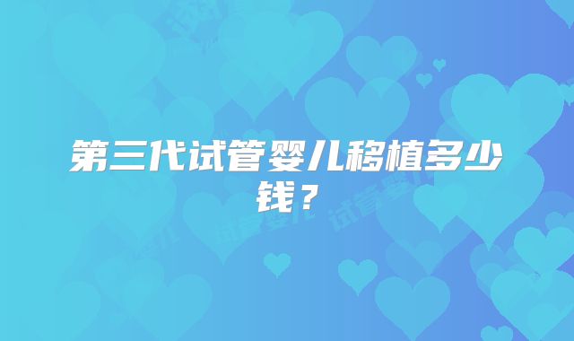 第三代试管婴儿移植多少钱？