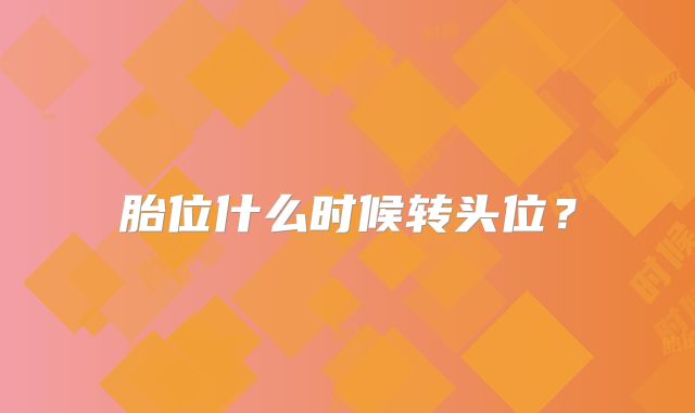 胎位什么时候转头位？