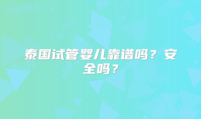 泰国试管婴儿靠谱吗？安全吗？