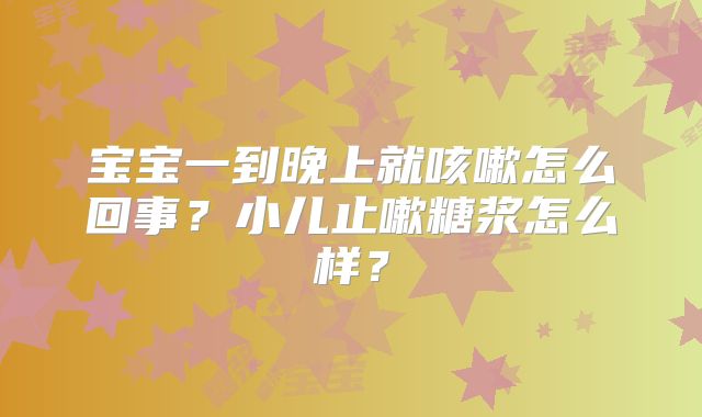 宝宝一到晚上就咳嗽怎么回事？小儿止嗽糖浆怎么样？
