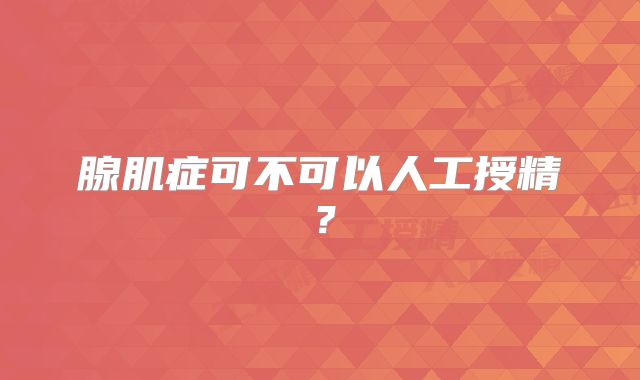 腺肌症可不可以人工授精?