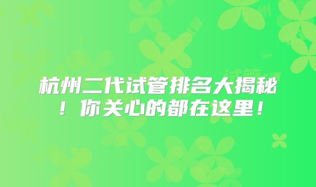 杭州二代试管排名大揭秘！你关心的都在这里！