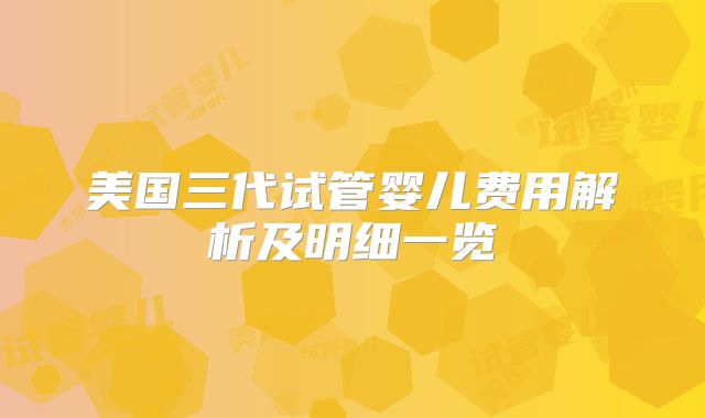 美国三代试管婴儿费用解析及明细一览
