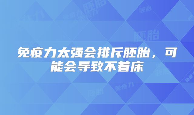 免疫力太强会排斥胚胎,可能会导致不着床