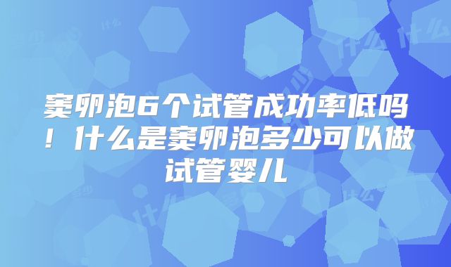 窦卵泡6个试管成功率低吗！什么是窦卵泡多少可以做试管婴儿