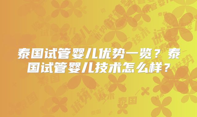 泰国试管婴儿优势一览？泰国试管婴儿技术怎么样？