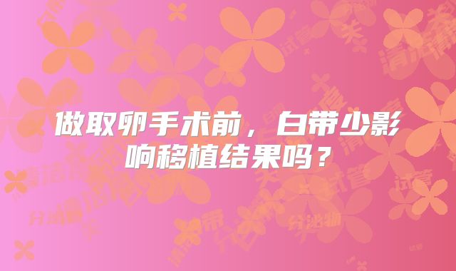 做取卵手术前,白带少影响移植结果吗?