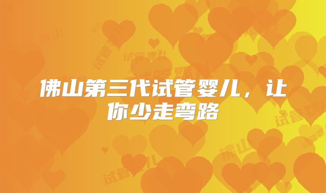 佛山第三代试管婴儿，让你少走弯路