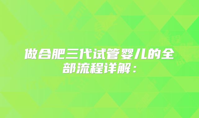 做合肥三代试管婴儿的全部流程详解：