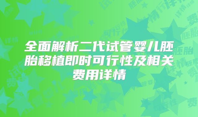 全面解析二代试管婴儿胚胎移植即时可行性及相关费用详情