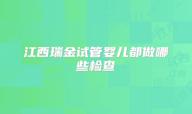 江西瑞金试管婴儿都做哪些检查