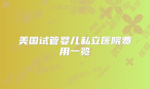 美国试管婴儿私立医院费用一览