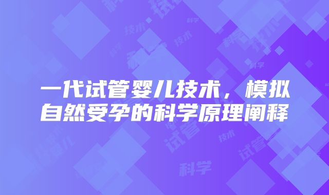 一代试管婴儿技术，模拟自然受孕的科学原理阐释