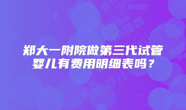 郑大一附院做第三代试管婴儿有费用明细表吗？