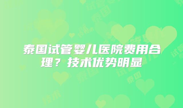 泰国试管婴儿医院费用合理？技术优势明显