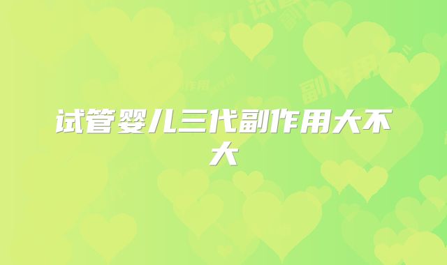 试管婴儿三代副作用大不大