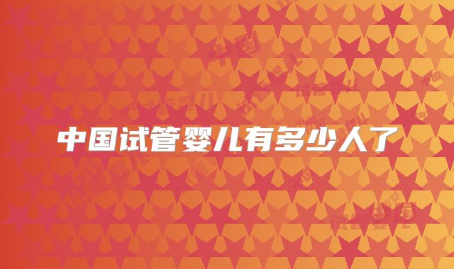 中国试管婴儿有多少人了