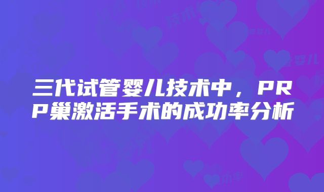 三代试管婴儿技术中，PRP巢激活手术的成功率分析