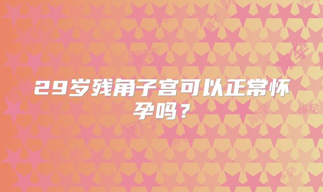 29岁残角子宫可以正常怀孕吗？