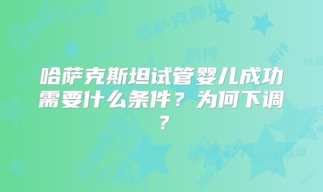 哈萨克斯坦试管婴儿成功需要什么条件?为何下调?