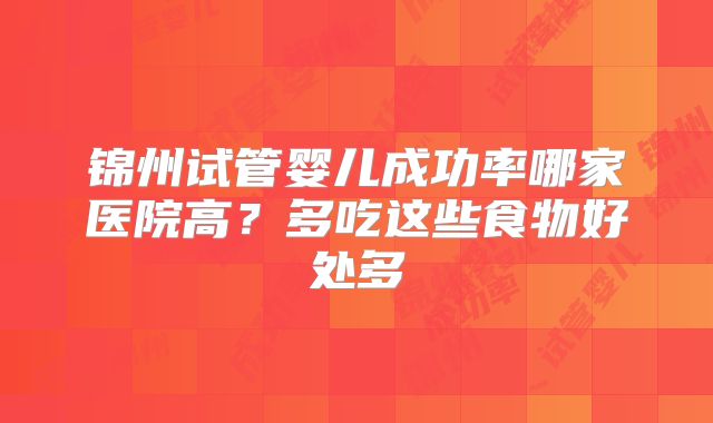 锦州试管婴儿成功率哪家医院高？多吃这些食物好处多