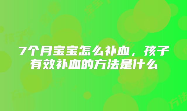 7个月宝宝怎么补血,孩子有效补血的方法是什么