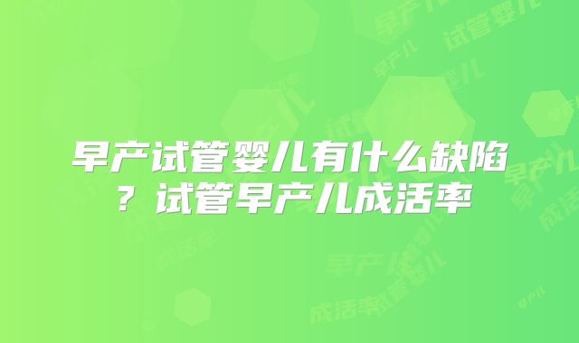 早产试管婴儿有什么缺陷？试管早产儿成活率