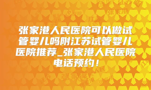 张家港人民医院可以做试管婴儿吗附江苏试管婴儿医院推荐_张家港人民医院电话预约！