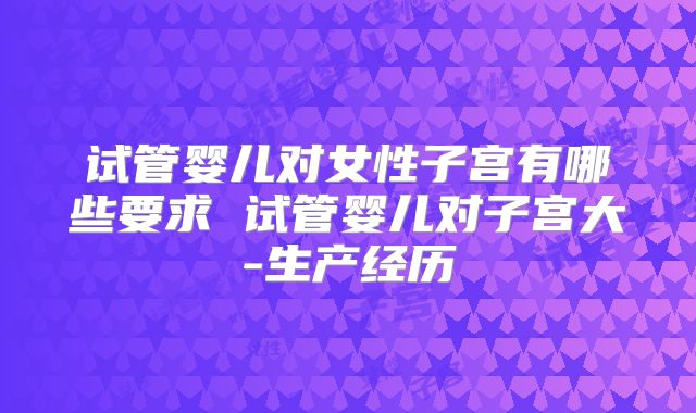 试管婴儿对女性子宫有哪些要求 试管婴儿对子宫大-生产经历