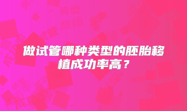 做试管哪种类型的胚胎移植成功率高？