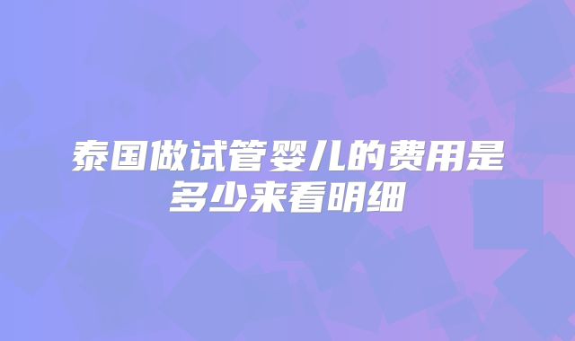泰国做试管婴儿的费用是多少来看明细