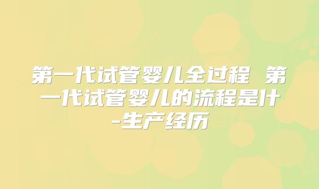 第一代试管婴儿全过程 第一代试管婴儿的流程是什-生产经历