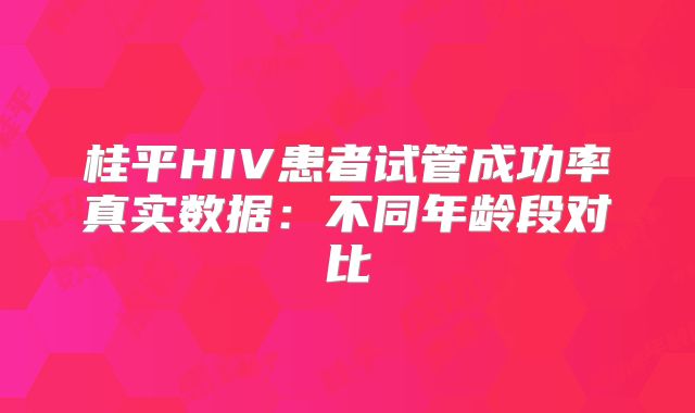 桂平HIV患者试管成功率真实数据：不同年龄段对比