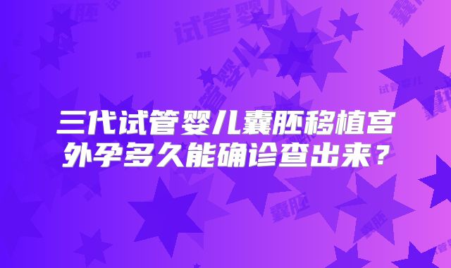 三代试管婴儿囊胚移植宫外孕多久能确诊查出来？