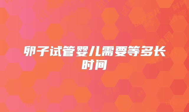 卵子试管婴儿需要等多长时间
