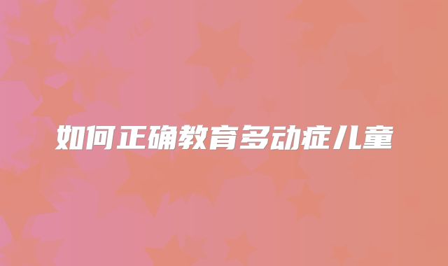 如何正确教育多动症儿童