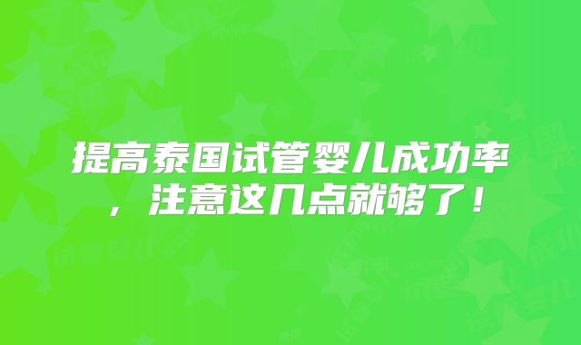 提高泰国试管婴儿成功率，注意这几点就够了！