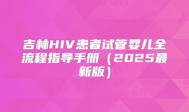 吉林HIV患者试管婴儿全流程指导手册(2025最新版)