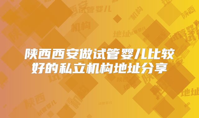 陕西西安做试管婴儿比较好的私立机构地址分享