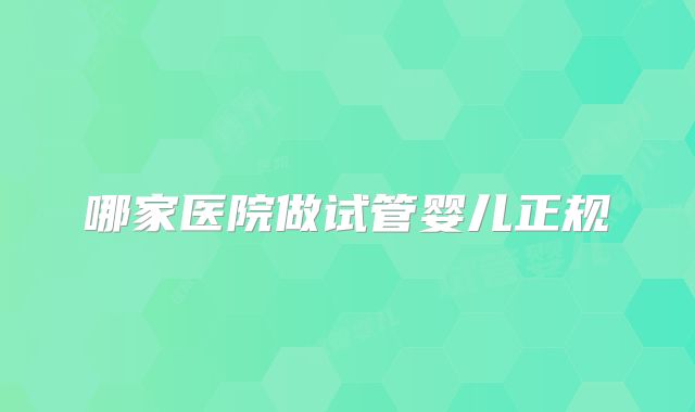 哪家医院做试管婴儿正规