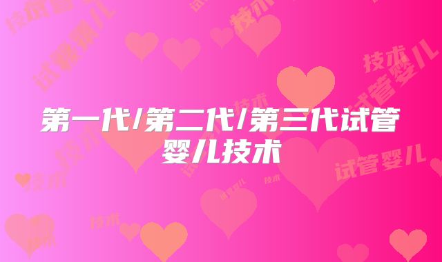 第一代/第二代/第三代试管婴儿技术