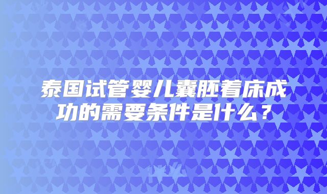 泰国试管婴儿囊胚着床成功的需要条件是什么？