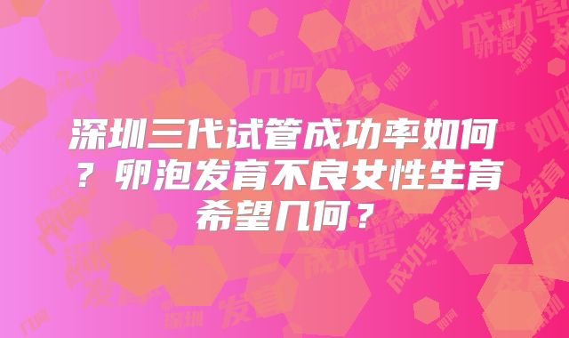 深圳三代试管成功率如何？卵泡发育不良女性生育希望几何？
